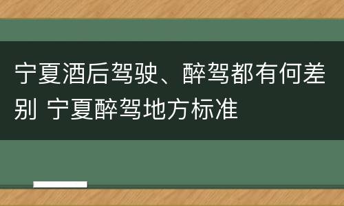 宁夏酒后驾驶、醉驾都有何差别 宁夏醉驾地方标准