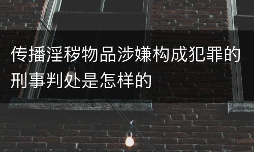 传播淫秽物品涉嫌构成犯罪的刑事判处是怎样的