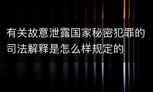 有关故意泄露国家秘密犯罪的司法解释是怎么样规定的