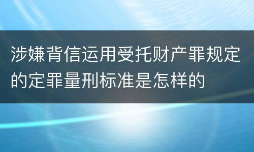 涉嫌背信运用受托财产罪规定的定罪量刑标准是怎样的