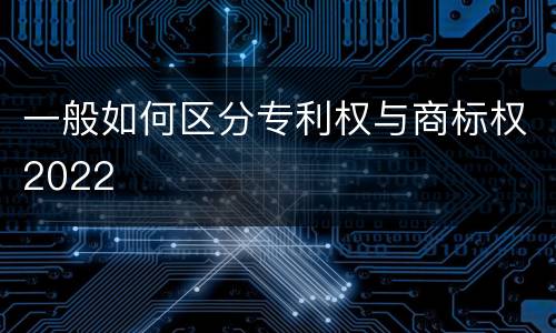 一般如何区分专利权与商标权2022