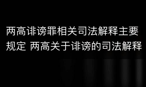 两高诽谤罪相关司法解释主要规定 两高关于诽谤的司法解释