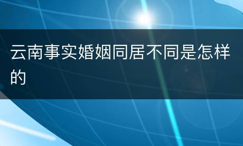 云南事实婚姻同居不同是怎样的