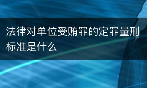 法律对单位受贿罪的定罪量刑标准是什么