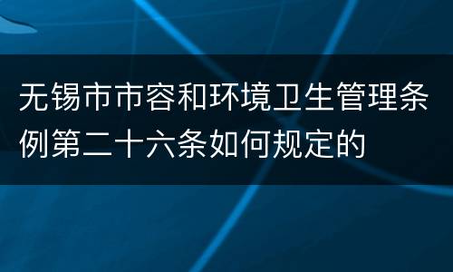 无锡市市容和环境卫生管理条例第二十六条如何规定的