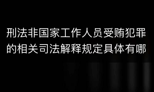 刑法非国家工作人员受贿犯罪的相关司法解释规定具体有哪些主要内容