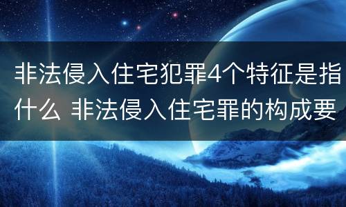 非法侵入住宅犯罪4个特征是指什么 非法侵入住宅罪的构成要件及处刑