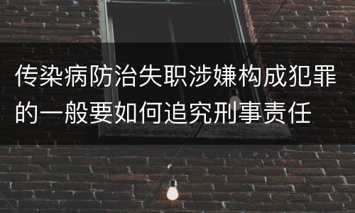 传染病防治失职涉嫌构成犯罪的一般要如何追究刑事责任