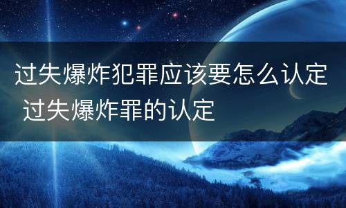 过失爆炸犯罪应该要怎么认定 过失爆炸罪的认定