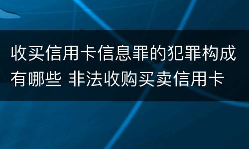 收买信用卡信息罪的犯罪构成有哪些 非法收购买卖信用卡