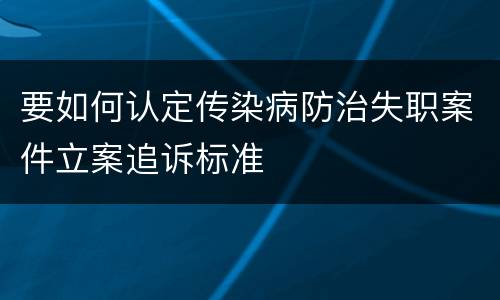 要如何认定传染病防治失职案件立案追诉标准