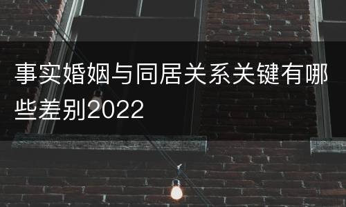 事实婚姻与同居关系关键有哪些差别2022