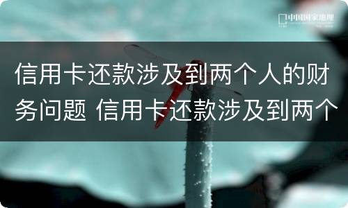 信用卡还款涉及到两个人的财务问题 信用卡还款涉及到两个人的财务问题怎么办