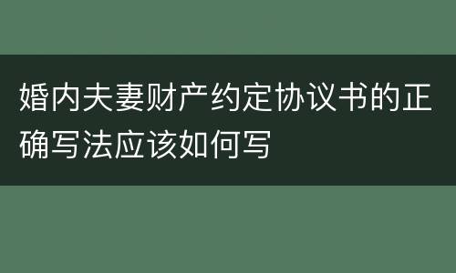 婚内夫妻财产约定协议书的正确写法应该如何写