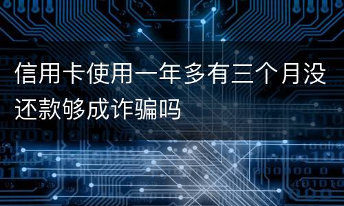 信用卡使用一年多有三个月没还款够成诈骗吗