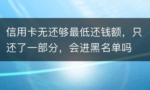 信用卡无还够最低还钱额，只还了一部分，会进黑名单吗