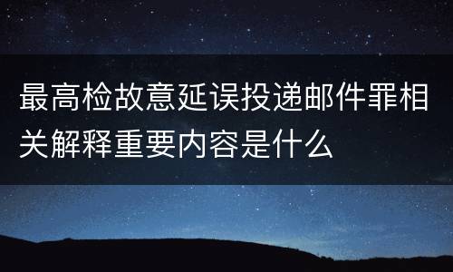 最高检故意延误投递邮件罪相关解释重要内容是什么