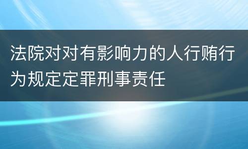 法院对对有影响力的人行贿行为规定定罪刑事责任