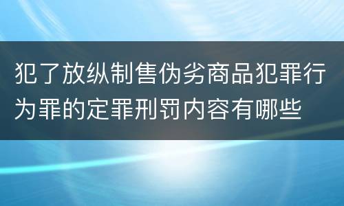 犯了放纵制售伪劣商品犯罪行为罪的定罪刑罚内容有哪些