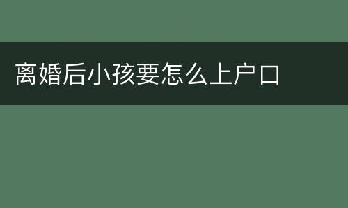 离婚后小孩要怎么上户口