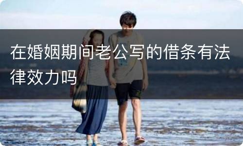 在婚姻期间老公写的借条有法律效力吗