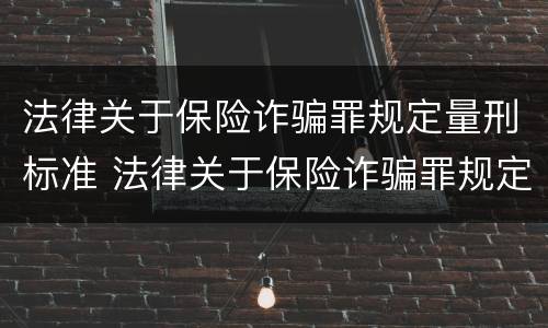 法律关于保险诈骗罪规定量刑标准 法律关于保险诈骗罪规定量刑标准的解释