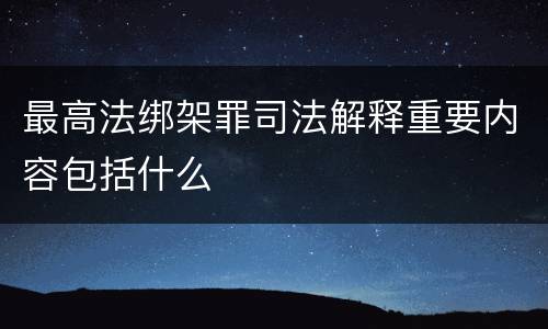 最高法绑架罪司法解释重要内容包括什么