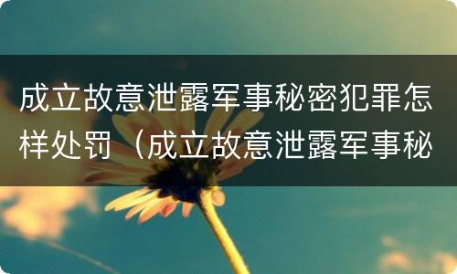 成立故意泄露军事秘密犯罪怎样处罚（成立故意泄露军事秘密犯罪怎样处罚的）