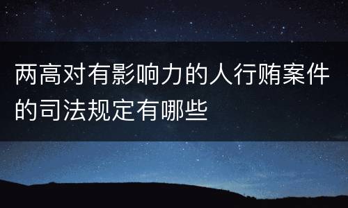 两高对有影响力的人行贿案件的司法规定有哪些