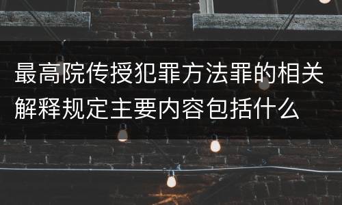 最高院传授犯罪方法罪的相关解释规定主要内容包括什么