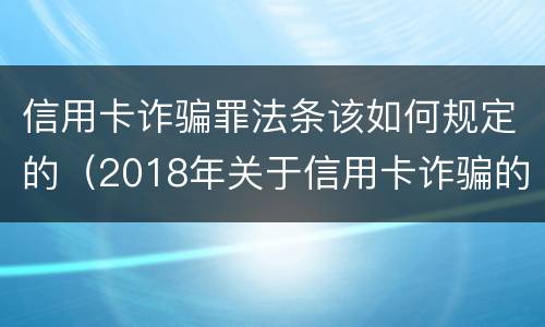 信用卡诈骗罪法条该如何规定的（2018年关于信用卡诈骗的最新司法理解）