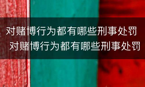 对赌博行为都有哪些刑事处罚 对赌博行为都有哪些刑事处罚标准