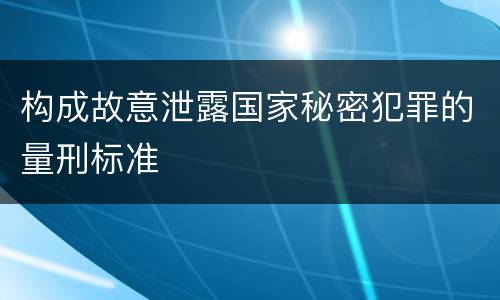 构成故意泄露国家秘密犯罪的量刑标准