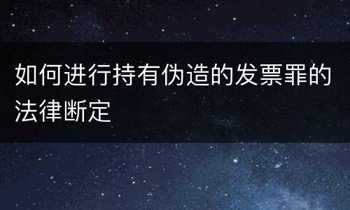 如何进行持有伪造的发票罪的法律断定