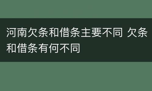 河南欠条和借条主要不同 欠条和借条有何不同