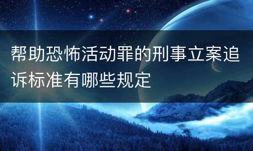 帮助恐怖活动罪的刑事立案追诉标准有哪些规定