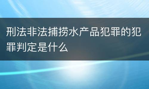 刑法非法捕捞水产品犯罪的犯罪判定是什么