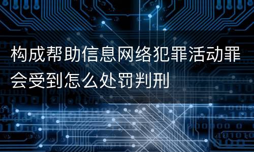 构成帮助信息网络犯罪活动罪会受到怎么处罚判刑