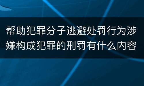 帮助犯罪分子逃避处罚行为涉嫌构成犯罪的刑罚有什么内容