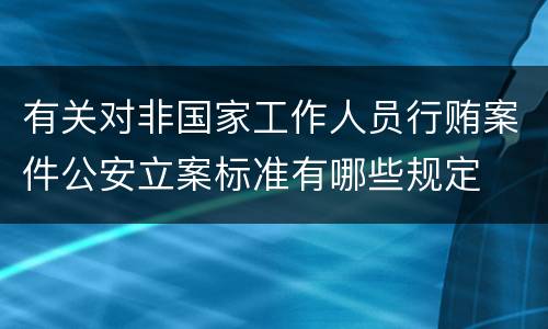 有关对非国家工作人员行贿案件公安立案标准有哪些规定