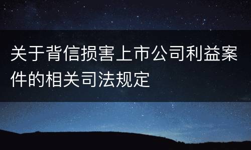 关于背信损害上市公司利益案件的相关司法规定