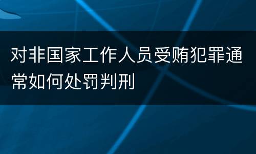 对非国家工作人员受贿犯罪通常如何处罚判刑