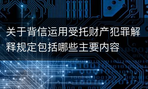 关于背信运用受托财产犯罪解释规定包括哪些主要内容