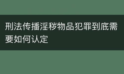 刑法传播淫秽物品犯罪到底需要如何认定