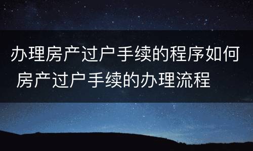 办理房产过户手续的程序如何 房产过户手续的办理流程