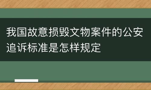 我国故意损毁文物案件的公安追诉标准是怎样规定