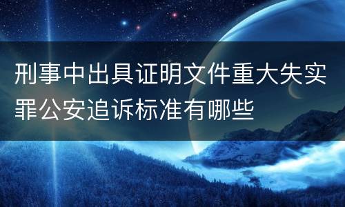 刑事中出具证明文件重大失实罪公安追诉标准有哪些