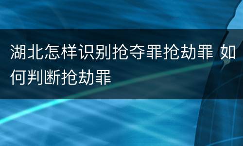 湖北怎样识别抢夺罪抢劫罪 如何判断抢劫罪