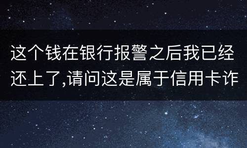 这个钱在银行报警之后我已经还上了,请问这是属于信用卡诈骗吗,会怎么判刑呢