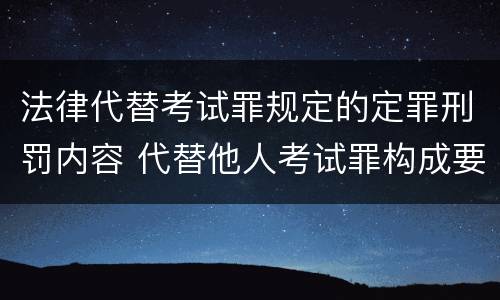 法律代替考试罪规定的定罪刑罚内容 代替他人考试罪构成要件有何规定